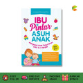 Ibu Pintar Asuh Anak: Mengasuh Anak Tanpa Stres Usia 0-5 Tahun