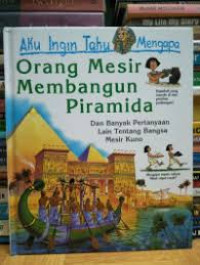 Aku Ingin Tahu Mengapa: Orang Mesir Membangun Piramida dan Banyak Pertanyaan Lain Tentang Bangsa Mesir Kuno