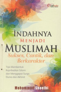 Indahnya Menjadi Muslimah Sukses, Cantik, dan Berkarakter: Tips Membentuk Kepribadian Islami dan Menggapai Surga Dunia dan Akhirat